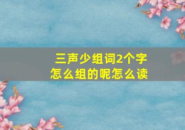 三声少组词2个字怎么组的呢怎么读