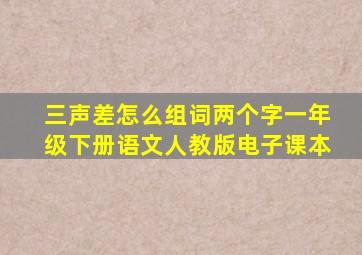 三声差怎么组词两个字一年级下册语文人教版电子课本