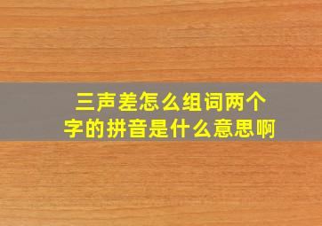 三声差怎么组词两个字的拼音是什么意思啊