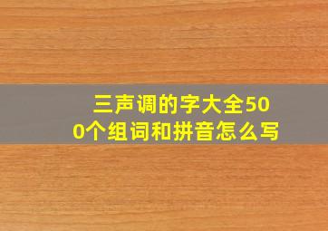 三声调的字大全500个组词和拼音怎么写