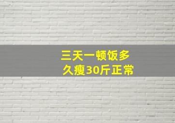 三天一顿饭多久瘦30斤正常