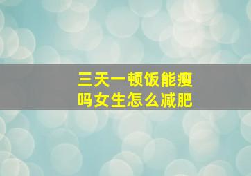 三天一顿饭能瘦吗女生怎么减肥