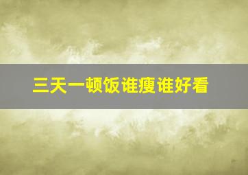 三天一顿饭谁瘦谁好看