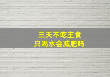 三天不吃主食只喝水会减肥吗