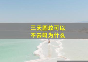 三天圆坟可以不去吗为什么