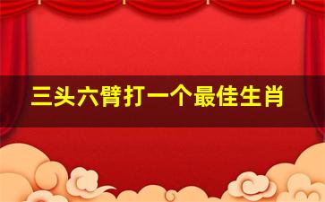 三头六臂打一个最佳生肖