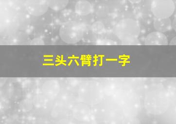 三头六臂打一字