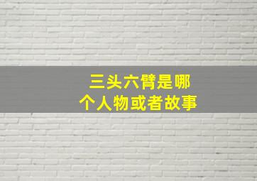 三头六臂是哪个人物或者故事