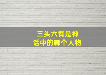 三头六臂是神话中的哪个人物