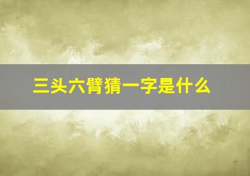 三头六臂猜一字是什么