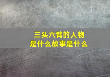 三头六臂的人物是什么故事是什么