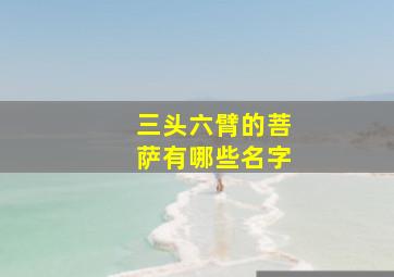 三头六臂的菩萨有哪些名字