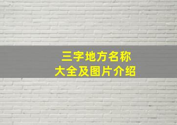 三字地方名称大全及图片介绍