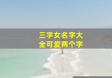 三字女名字大全可爱两个字