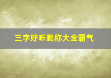 三字好听昵称大全霸气