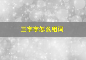 三字字怎么组词