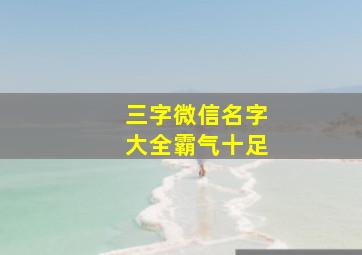 三字微信名字大全霸气十足