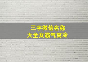 三字微信名称大全女霸气高冷