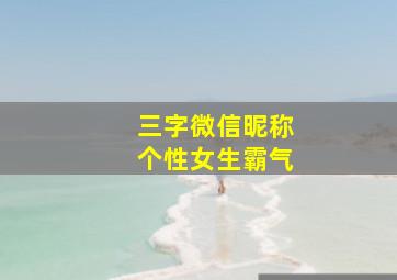 三字微信昵称个性女生霸气