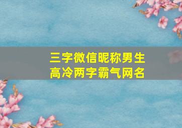 三字微信昵称男生高冷两字霸气网名