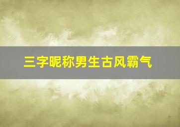 三字昵称男生古风霸气