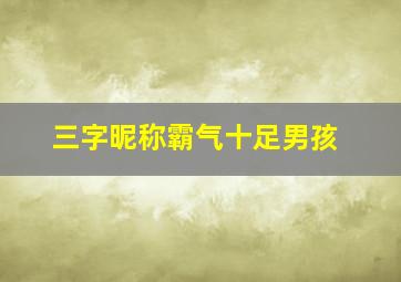 三字昵称霸气十足男孩