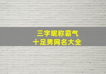 三字昵称霸气十足男网名大全