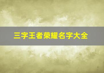 三字王者荣耀名字大全