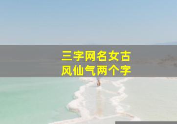 三字网名女古风仙气两个字