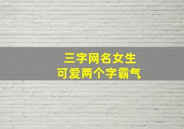 三字网名女生可爱两个字霸气