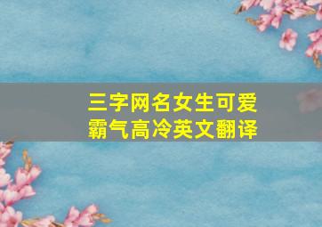 三字网名女生可爱霸气高冷英文翻译