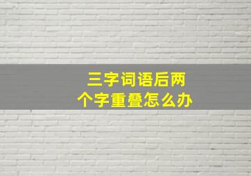 三字词语后两个字重叠怎么办