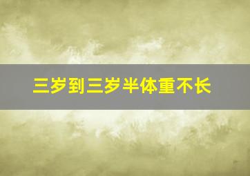 三岁到三岁半体重不长