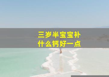 三岁半宝宝补什么钙好一点