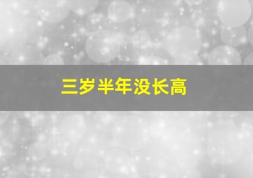 三岁半年没长高