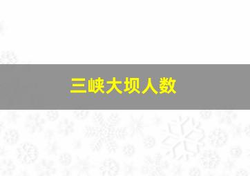 三峡大坝人数