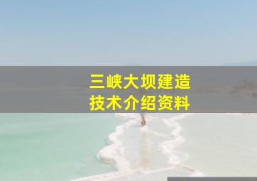 三峡大坝建造技术介绍资料