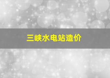 三峡水电站造价