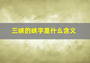 三峡的峡字是什么含义