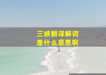 三峡翻译解词是什么意思啊