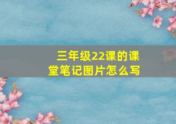 三年级22课的课堂笔记图片怎么写