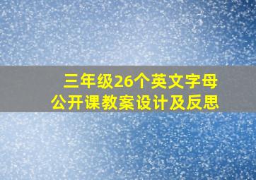 三年级26个英文字母公开课教案设计及反思