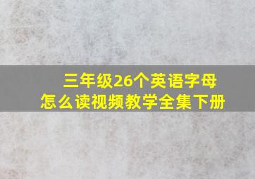 三年级26个英语字母怎么读视频教学全集下册