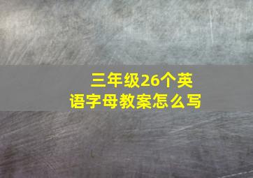 三年级26个英语字母教案怎么写