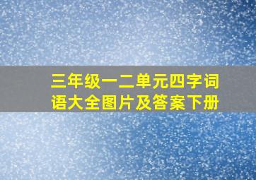 三年级一二单元四字词语大全图片及答案下册