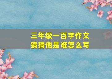 三年级一百字作文猜猜他是谁怎么写