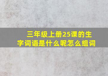 三年级上册25课的生字词语是什么呢怎么组词