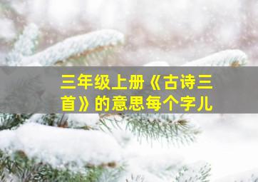 三年级上册《古诗三首》的意思每个字儿