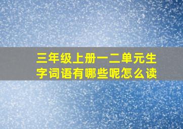 三年级上册一二单元生字词语有哪些呢怎么读