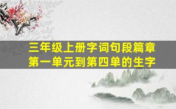 三年级上册字词句段篇章第一单元到第四单的生字